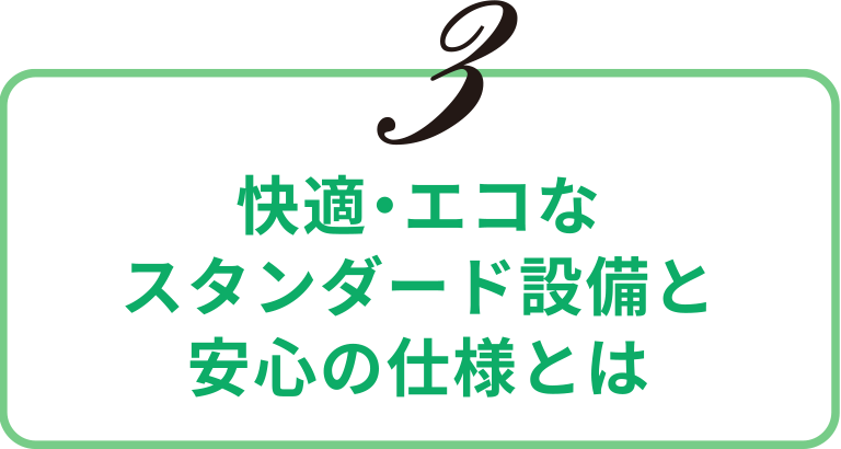 快適・エコなスタンダード設備と安心の仕様とは