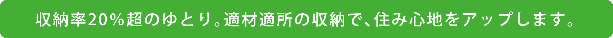 収納率20％超のゆとり。適材適所の収納で、住み心地をアップします。