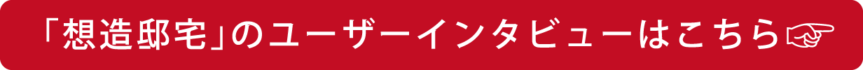 「想造邸宅」のユーザーインタビューはこちら