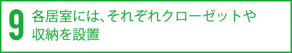 9.各居室には、それぞれクローゼットや収納を設置